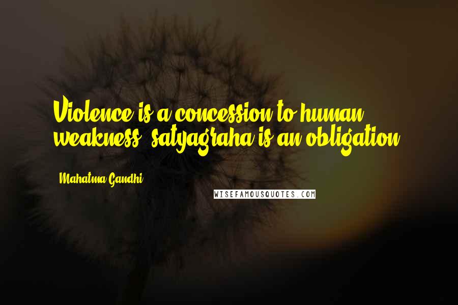Mahatma Gandhi Quotes: Violence is a concession to human weakness, satyagraha is an obligation.