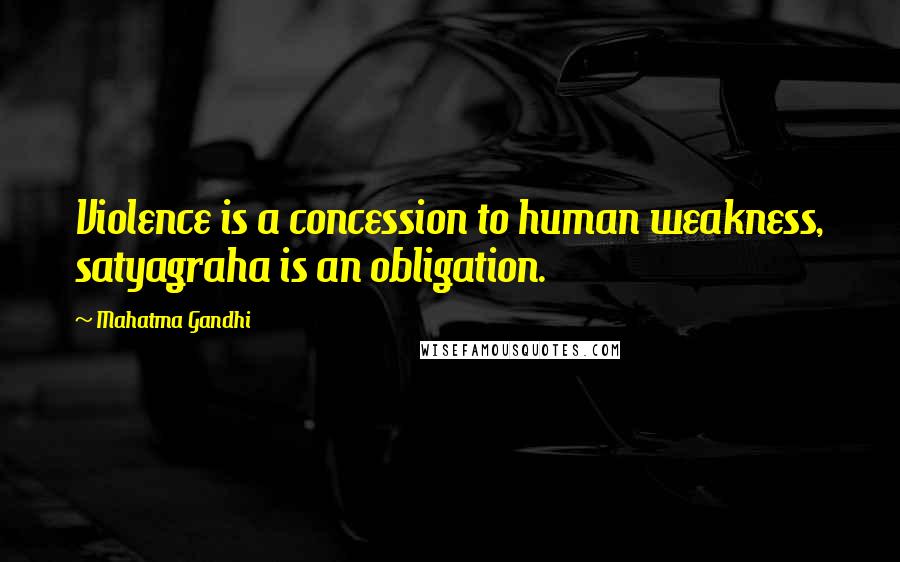 Mahatma Gandhi Quotes: Violence is a concession to human weakness, satyagraha is an obligation.