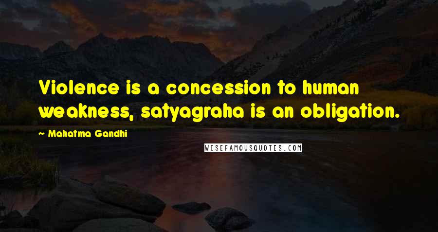 Mahatma Gandhi Quotes: Violence is a concession to human weakness, satyagraha is an obligation.