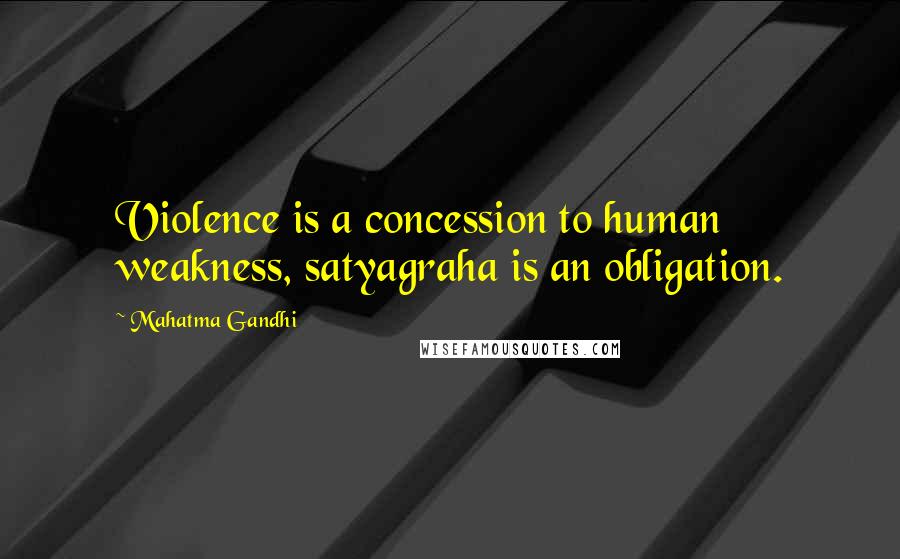 Mahatma Gandhi Quotes: Violence is a concession to human weakness, satyagraha is an obligation.