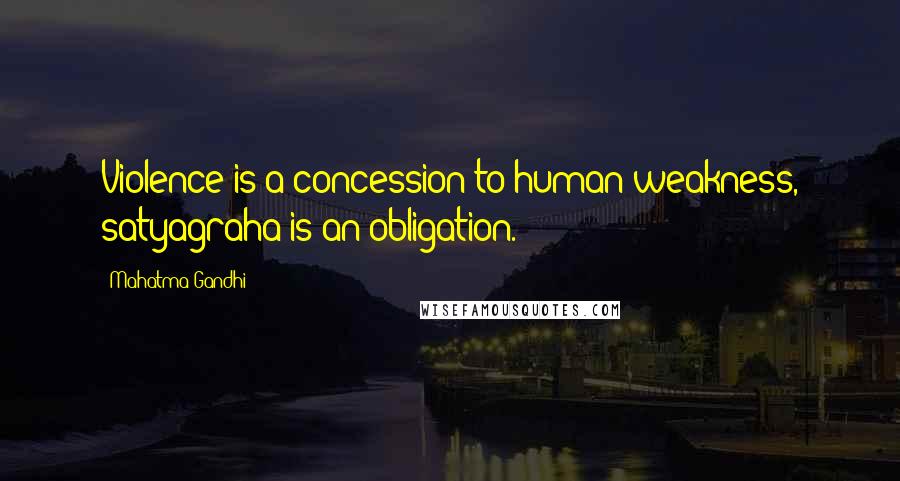 Mahatma Gandhi Quotes: Violence is a concession to human weakness, satyagraha is an obligation.