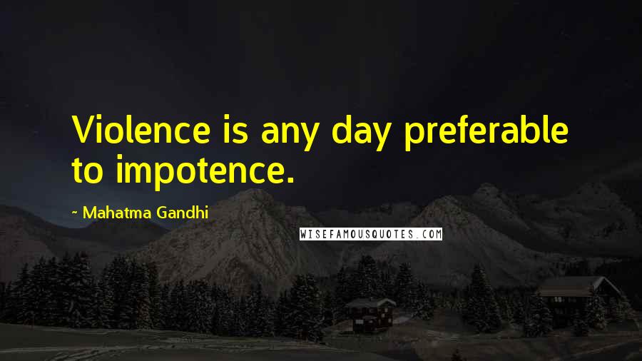 Mahatma Gandhi Quotes: Violence is any day preferable to impotence.