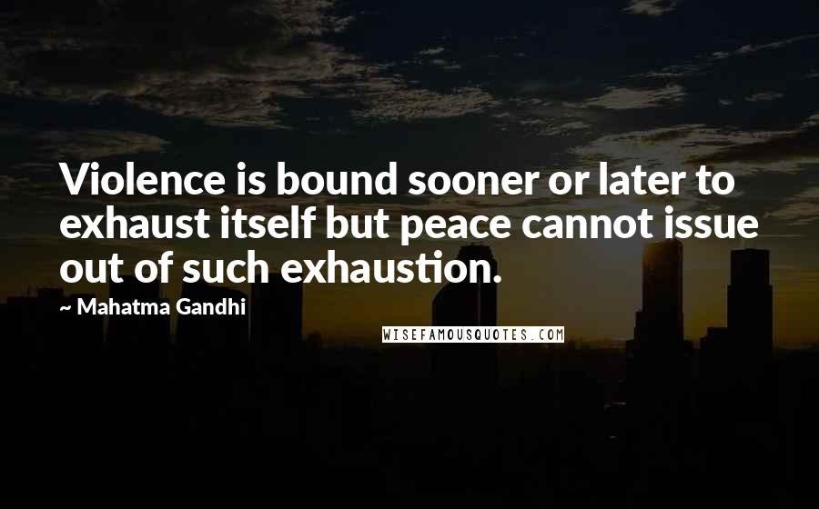 Mahatma Gandhi Quotes: Violence is bound sooner or later to exhaust itself but peace cannot issue out of such exhaustion.