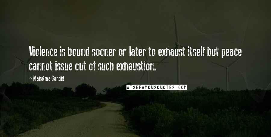 Mahatma Gandhi Quotes: Violence is bound sooner or later to exhaust itself but peace cannot issue out of such exhaustion.
