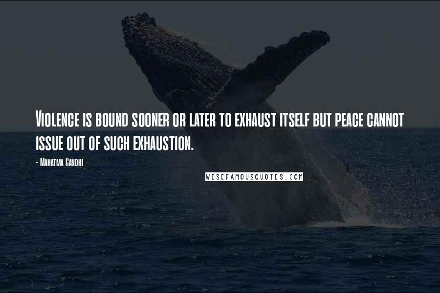 Mahatma Gandhi Quotes: Violence is bound sooner or later to exhaust itself but peace cannot issue out of such exhaustion.