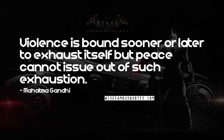 Mahatma Gandhi Quotes: Violence is bound sooner or later to exhaust itself but peace cannot issue out of such exhaustion.