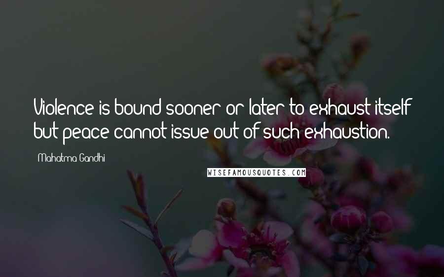 Mahatma Gandhi Quotes: Violence is bound sooner or later to exhaust itself but peace cannot issue out of such exhaustion.