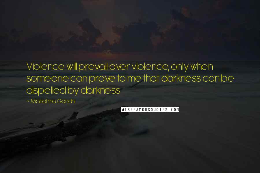 Mahatma Gandhi Quotes: Violence will prevail over violence, only when someone can prove to me that darkness can be dispelled by darkness