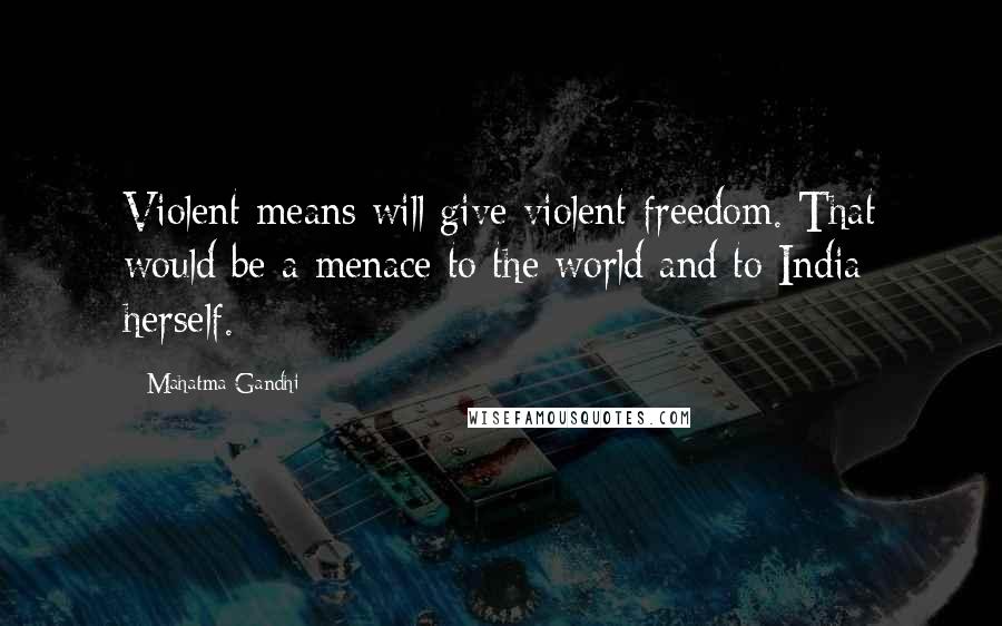 Mahatma Gandhi Quotes: Violent means will give violent freedom. That would be a menace to the world and to India herself.