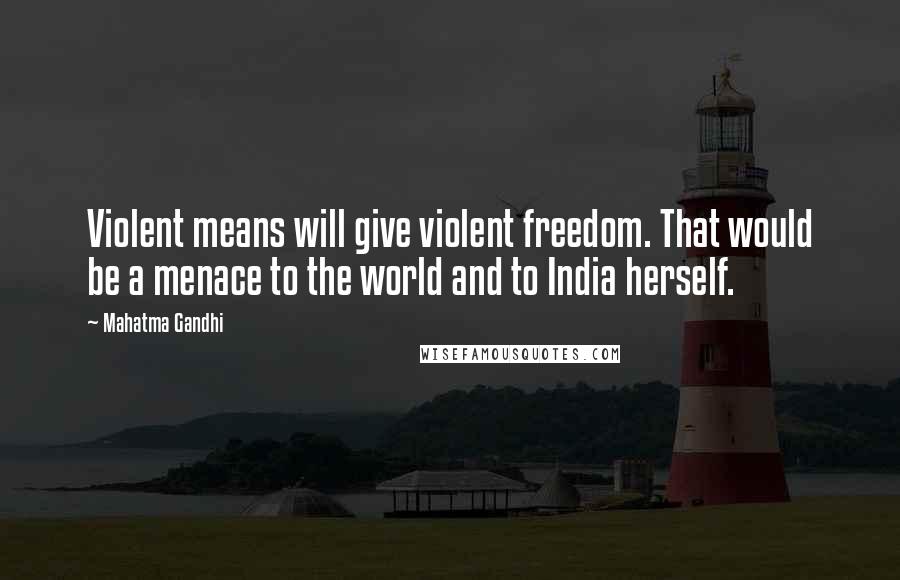 Mahatma Gandhi Quotes: Violent means will give violent freedom. That would be a menace to the world and to India herself.