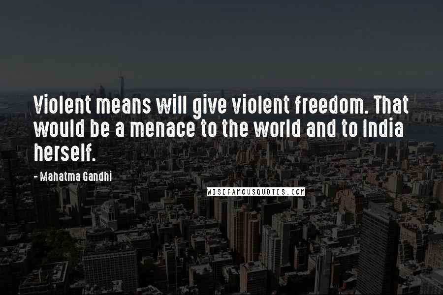 Mahatma Gandhi Quotes: Violent means will give violent freedom. That would be a menace to the world and to India herself.