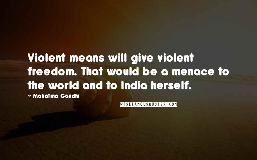 Mahatma Gandhi Quotes: Violent means will give violent freedom. That would be a menace to the world and to India herself.