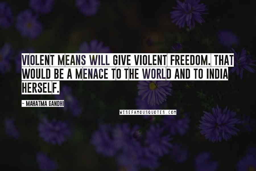 Mahatma Gandhi Quotes: Violent means will give violent freedom. That would be a menace to the world and to India herself.