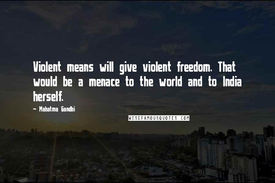 Mahatma Gandhi Quotes: Violent means will give violent freedom. That would be a menace to the world and to India herself.