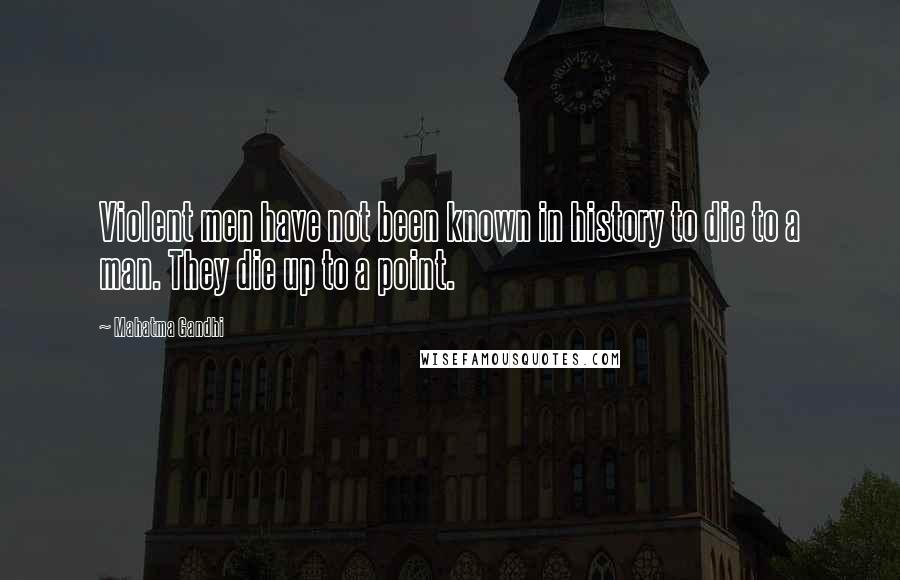 Mahatma Gandhi Quotes: Violent men have not been known in history to die to a man. They die up to a point.