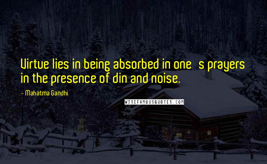 Mahatma Gandhi Quotes: Virtue lies in being absorbed in one's prayers in the presence of din and noise.