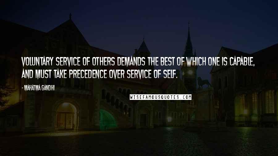 Mahatma Gandhi Quotes: Voluntary service of others demands the best of which one is capable, and must take precedence over service of self.