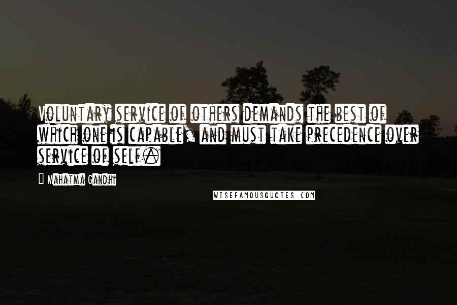 Mahatma Gandhi Quotes: Voluntary service of others demands the best of which one is capable, and must take precedence over service of self.