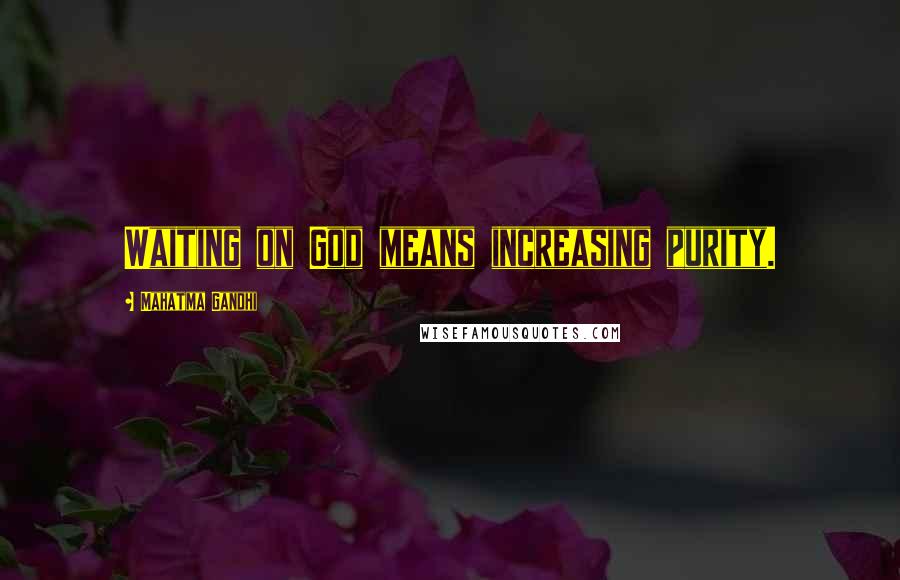 Mahatma Gandhi Quotes: Waiting on God means increasing purity.