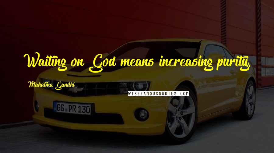 Mahatma Gandhi Quotes: Waiting on God means increasing purity.