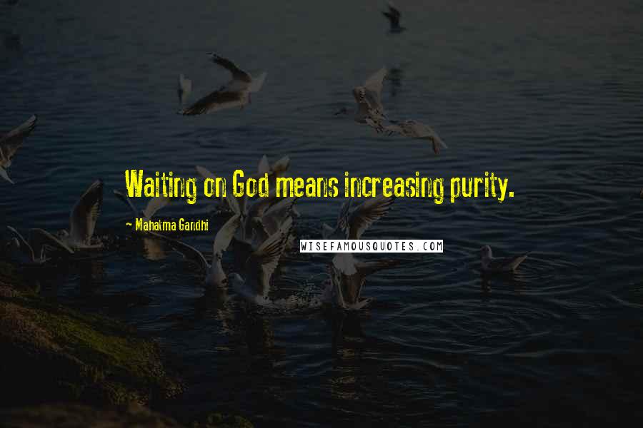 Mahatma Gandhi Quotes: Waiting on God means increasing purity.