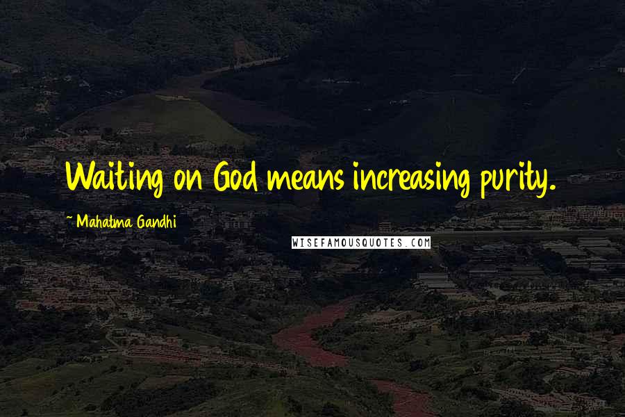Mahatma Gandhi Quotes: Waiting on God means increasing purity.