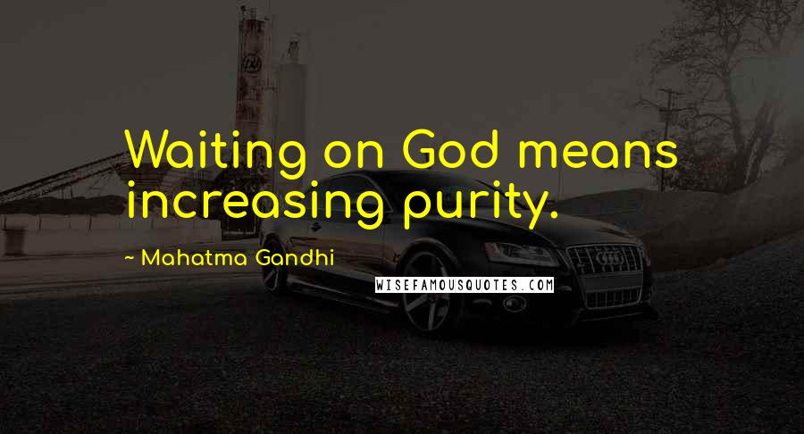 Mahatma Gandhi Quotes: Waiting on God means increasing purity.