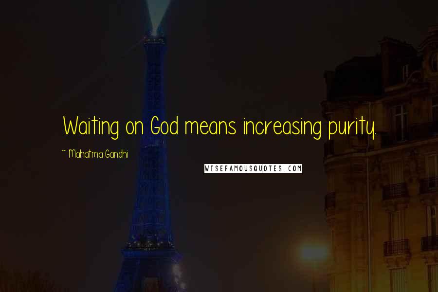 Mahatma Gandhi Quotes: Waiting on God means increasing purity.