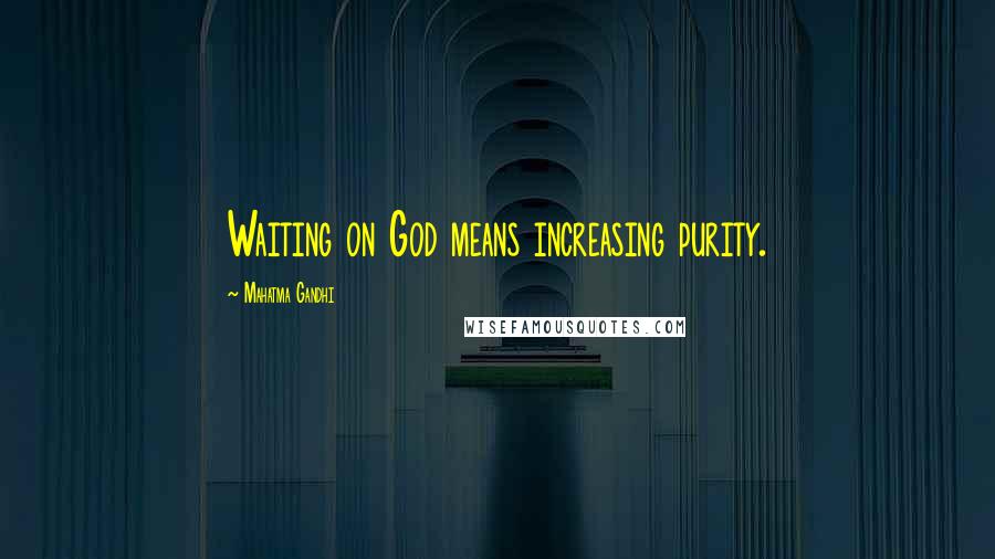 Mahatma Gandhi Quotes: Waiting on God means increasing purity.