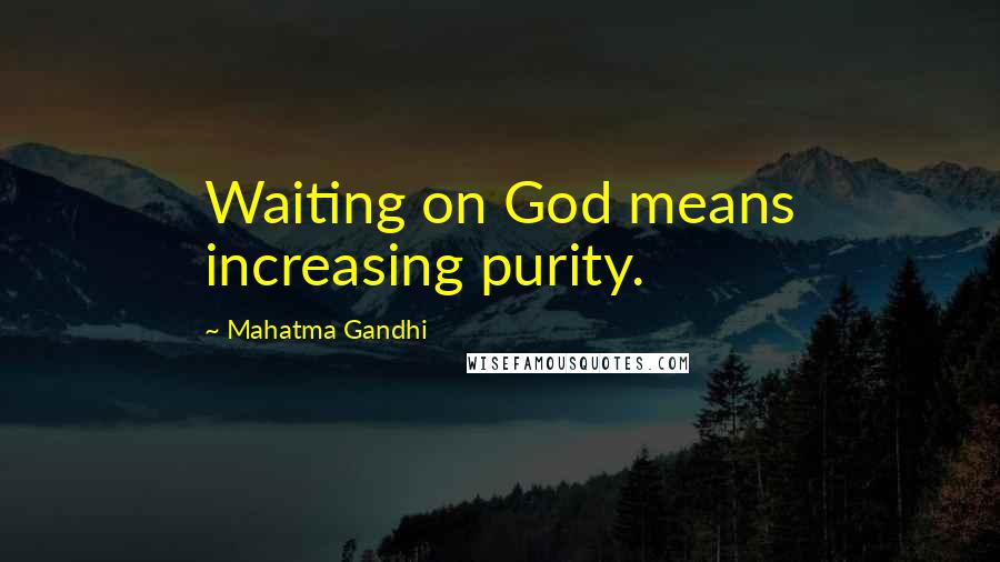 Mahatma Gandhi Quotes: Waiting on God means increasing purity.