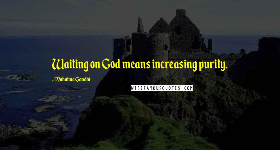 Mahatma Gandhi Quotes: Waiting on God means increasing purity.