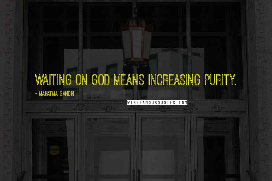 Mahatma Gandhi Quotes: Waiting on God means increasing purity.