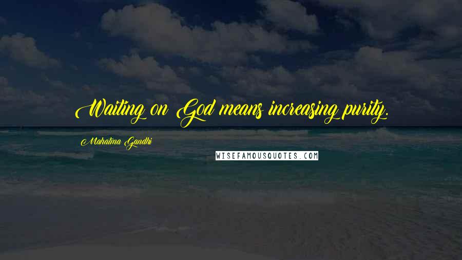 Mahatma Gandhi Quotes: Waiting on God means increasing purity.