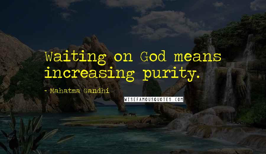 Mahatma Gandhi Quotes: Waiting on God means increasing purity.