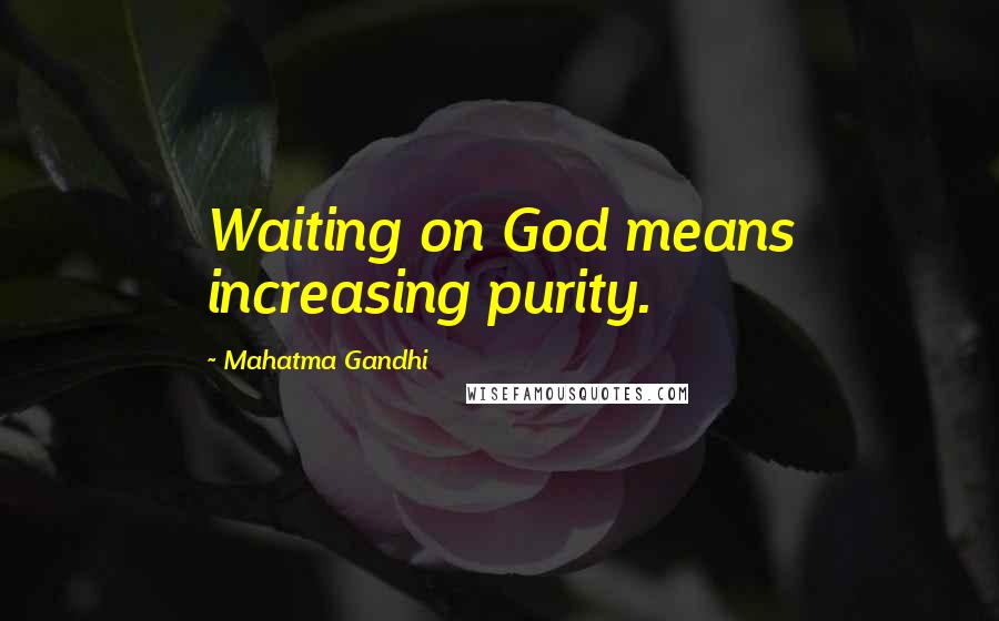 Mahatma Gandhi Quotes: Waiting on God means increasing purity.