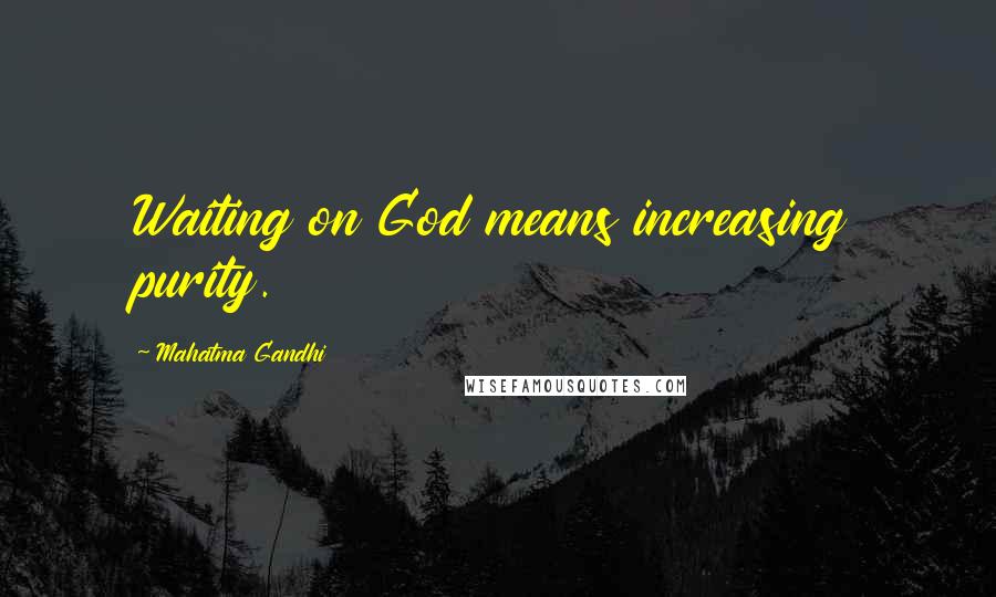 Mahatma Gandhi Quotes: Waiting on God means increasing purity.