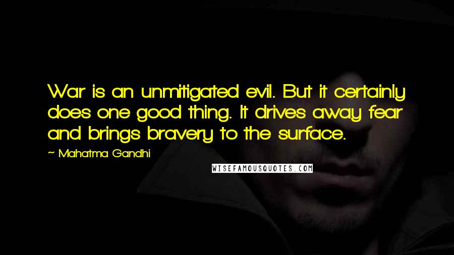 Mahatma Gandhi Quotes: War is an unmitigated evil. But it certainly does one good thing. It drives away fear and brings bravery to the surface.