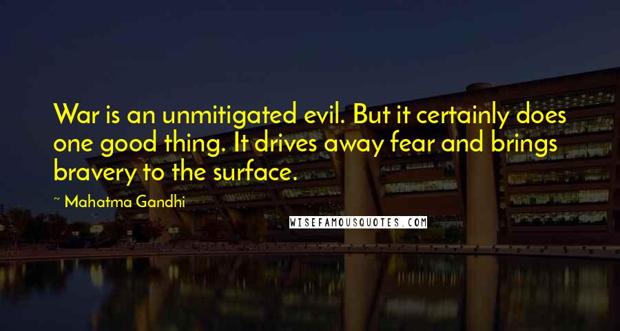 Mahatma Gandhi Quotes: War is an unmitigated evil. But it certainly does one good thing. It drives away fear and brings bravery to the surface.