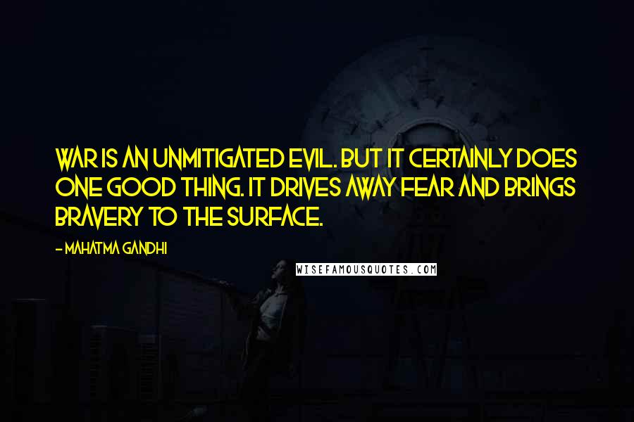 Mahatma Gandhi Quotes: War is an unmitigated evil. But it certainly does one good thing. It drives away fear and brings bravery to the surface.