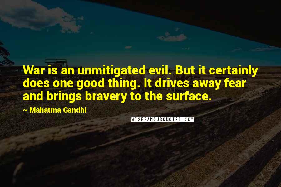 Mahatma Gandhi Quotes: War is an unmitigated evil. But it certainly does one good thing. It drives away fear and brings bravery to the surface.