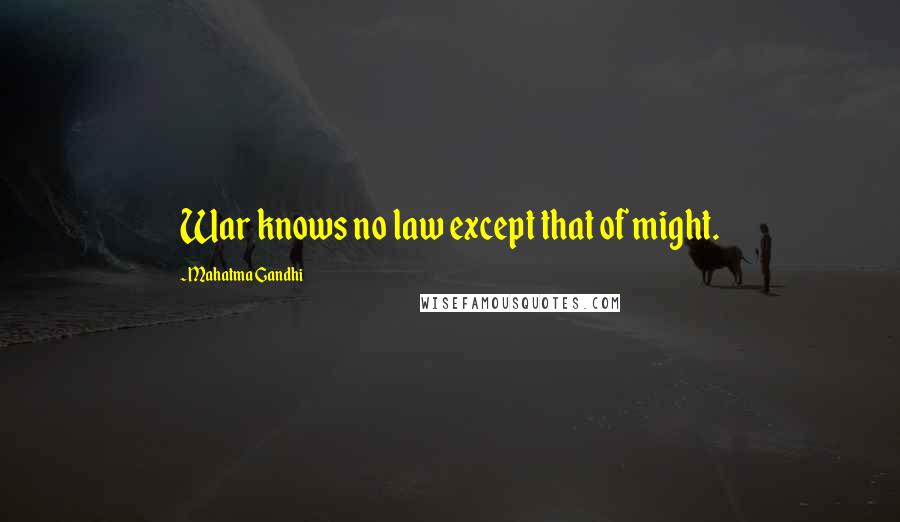 Mahatma Gandhi Quotes: War knows no law except that of might.