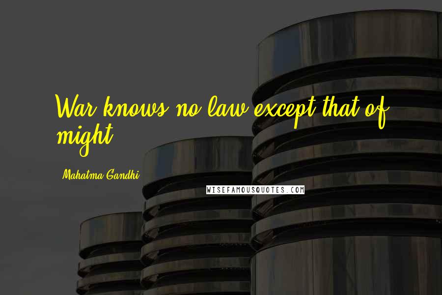 Mahatma Gandhi Quotes: War knows no law except that of might.