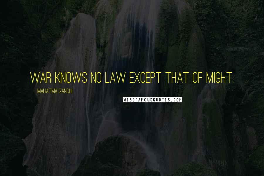 Mahatma Gandhi Quotes: War knows no law except that of might.