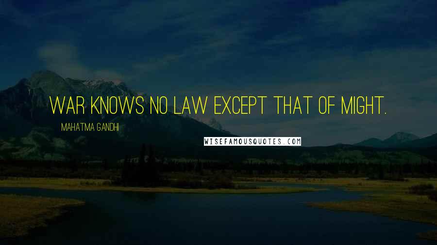 Mahatma Gandhi Quotes: War knows no law except that of might.