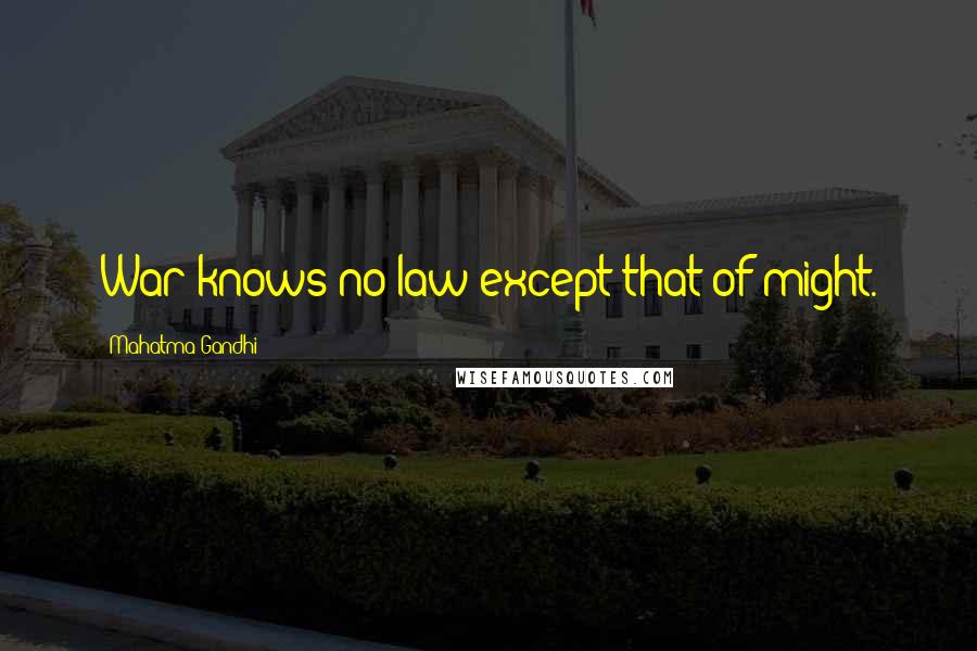 Mahatma Gandhi Quotes: War knows no law except that of might.