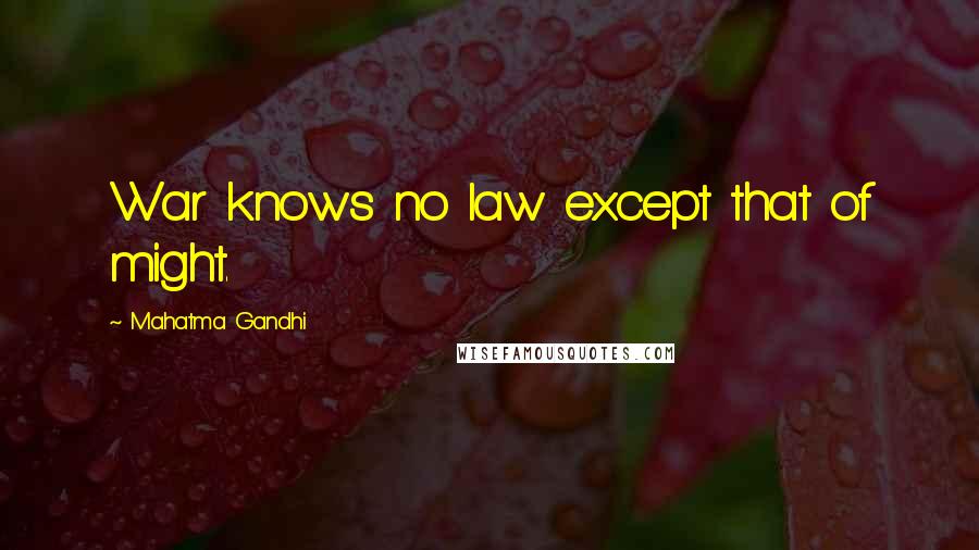 Mahatma Gandhi Quotes: War knows no law except that of might.