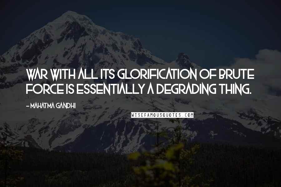 Mahatma Gandhi Quotes: War with all its glorification of brute force is essentially a degrading thing.