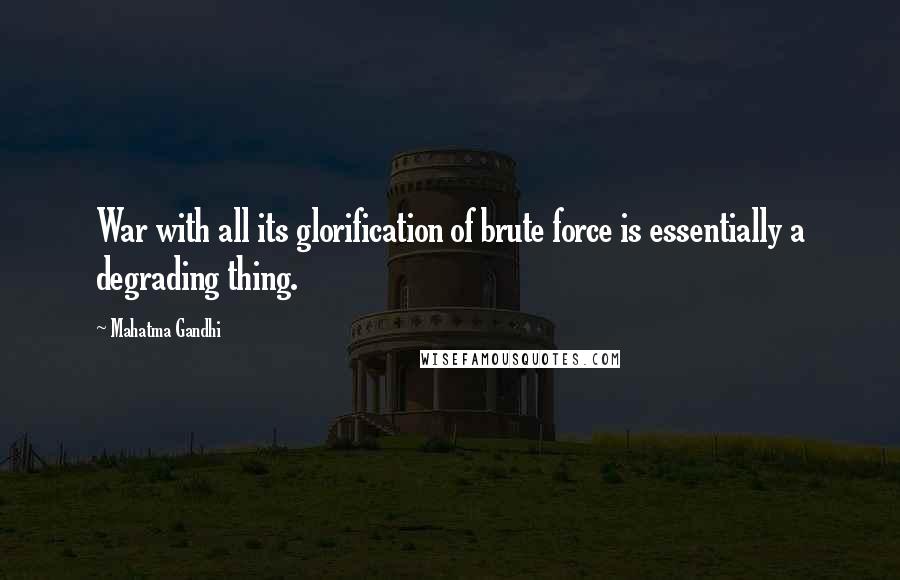 Mahatma Gandhi Quotes: War with all its glorification of brute force is essentially a degrading thing.