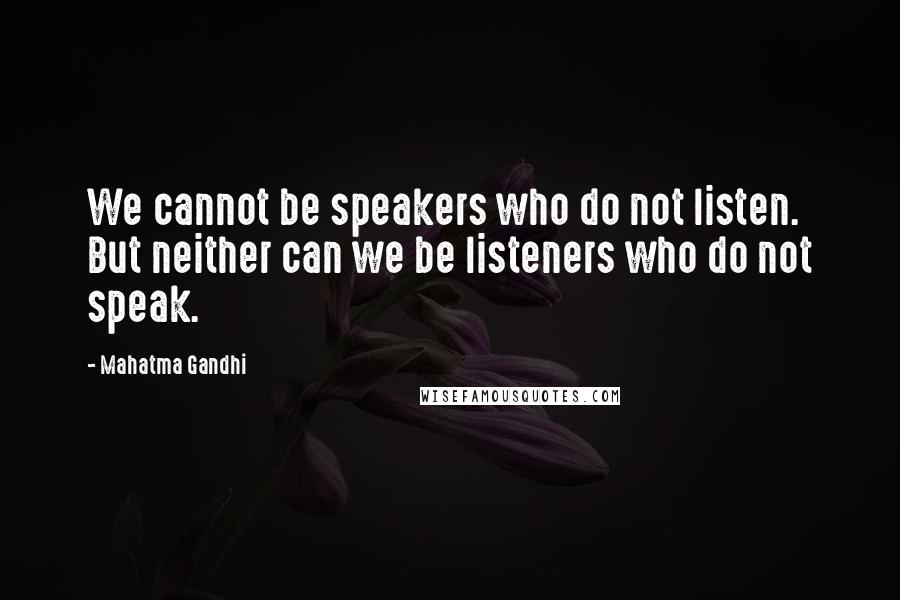 Mahatma Gandhi Quotes: We cannot be speakers who do not listen. But neither can we be listeners who do not speak.