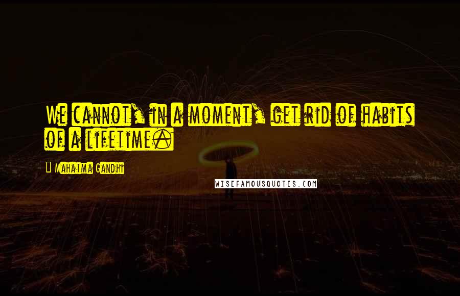 Mahatma Gandhi Quotes: We cannot, in a moment, get rid of habits of a lifetime.